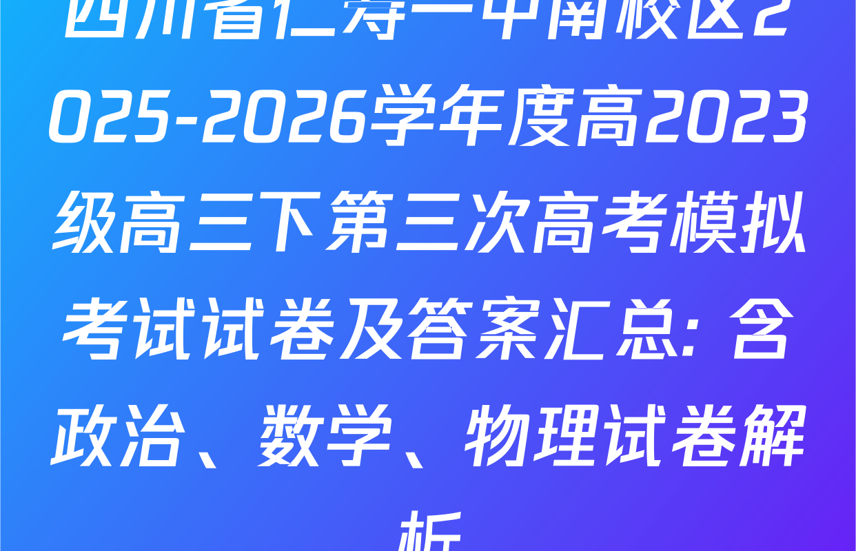 四川省仁寿一中南校区2025-2026学年度高2023级高三下第三次高考模拟考试试卷及答案汇总: 含政治、数学、物理试卷解析 四川省仁寿一中南校区2025-2026学年度高2023级高三下第三次高考模拟考试试卷及答案汇总: 含政治、数学、物理试卷解析
